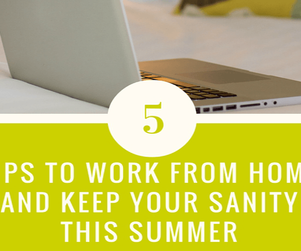 Work from Home and Save your Sanity this Summer