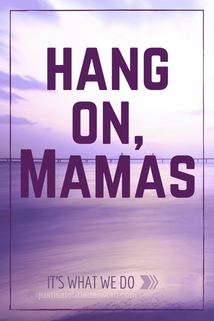 Hang, on Mamas. This is not the end. Read encouragement learned from years of hanging on by a thread. No one does it like a mom! 